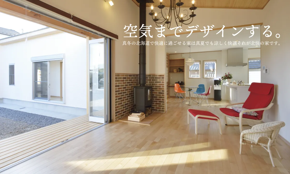 空気までデザインする。真冬の北海道で快適に過ごせる家は真夏でも涼しく快適それが北快の家です。